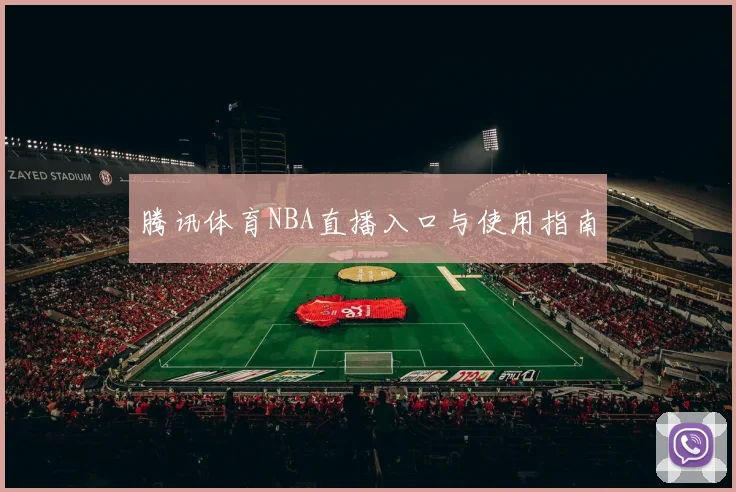 腾讯体育NBA直播入口与使用指南