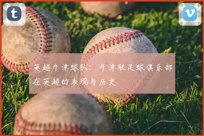 英超牛津球队：牛津联足球俱乐部在英超的表现与历史
